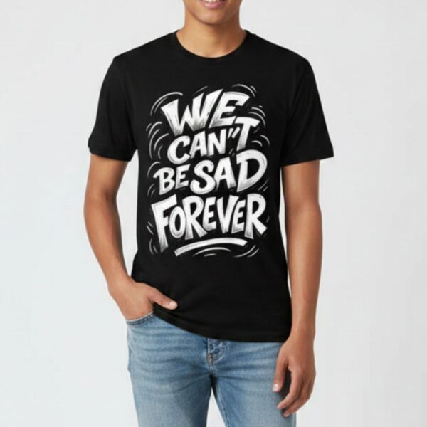 We Cant Be Sad Forever Tee 1.jpg
