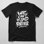 We Cant Be Sad Forever Tee 1.jpg